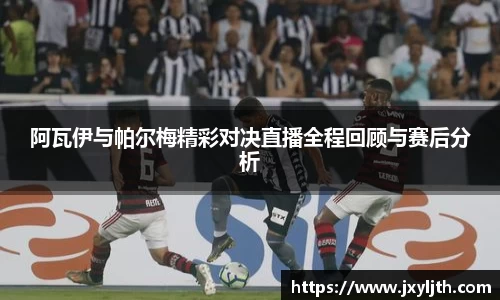 阿瓦伊与帕尔梅精彩对决直播全程回顾与赛后分析