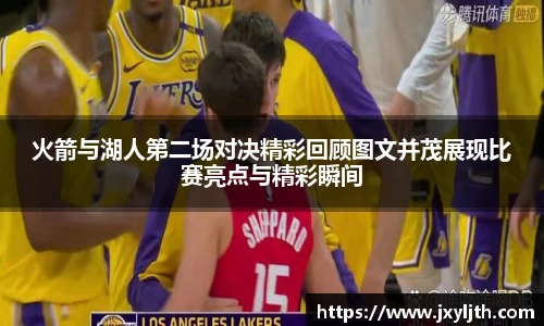 火箭与湖人第二场对决精彩回顾图文并茂展现比赛亮点与精彩瞬间