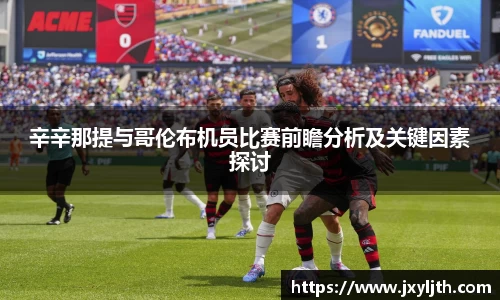 辛辛那提与哥伦布机员比赛前瞻分析及关键因素探讨