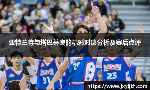 亚特兰特与塔巴蒂奥的精彩对决分析及赛后点评