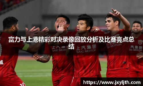 富力与上港精彩对决录像回放分析及比赛亮点总结