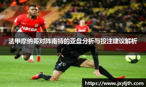法甲摩纳哥对阵南特的亚盘分析与投注建议解析